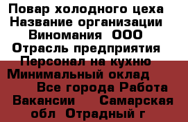 Повар холодного цеха › Название организации ­ Виномания, ООО › Отрасль предприятия ­ Персонал на кухню › Минимальный оклад ­ 40 000 - Все города Работа » Вакансии   . Самарская обл.,Отрадный г.